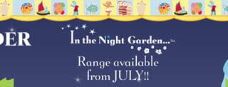 A banner featuring cartoon characters from "In the Night Garden," with Igglepiggle and Upsy Daisy on the right. The text reads: "PRE-ORDER In the Night Garden… Range available from JULY!!" Decorative toys and hats border the top.